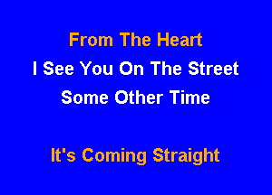 From The Heart
I See You On The Street
Some Other Time

It's Coming Straight