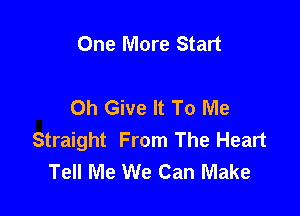 One More Start

0h Give It To Me

Straight From The Heart
Tell Me We Can Make