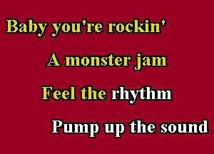 Baby you're rockin'
A monster jam
Feel the rhythm

Pump up the sound