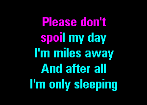 Please don't
spoil my day

I'm miles away
And after all
I'm only sleeping