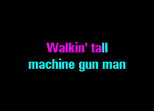 Walkin' tall

machine gun man