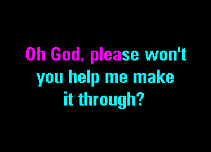 Oh God, please won't

you help me make
it through?