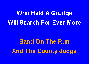 Who Held A Grudge
Will Search For Ever More

Band On The Run
And The County Judge
