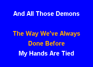 And All Those Demons

The Way We've Always
Done Before
My Hands Are Tied