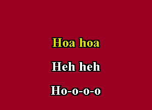 Hoa hoa

Heh heh

Ho-o-o-o