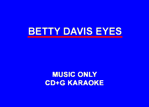 BETTY DAVIS EYES

MUSIC ONLY
CDAtG KARAOKE