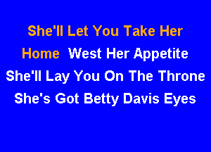 She'll Let You Take Her
Home West Her Appetite
She'll Lay You On The Throne

She's Got Betty Davis Eyes