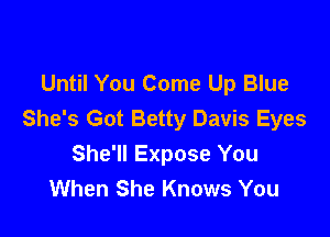 Until You Come Up Blue
She's Got Betty Davis Eyes

She'll Expose You
When She Knows You