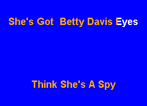 She's Got Betty Davis Eyes

Think She's A Spy