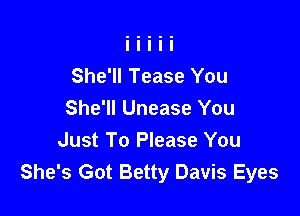 She'll Tease You

She'll Unease You
Just To Please You
She's Got Betty Davis Eyes