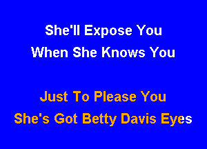 She'll Expose You
When She Knows You

Just To Please You
She's Got Betty Davis Eyes