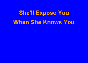 She'll Expose You
When She Knows You