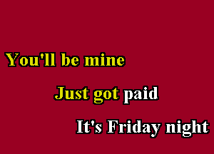 You'll be mine

Just got paid

It's Friday night