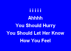 You Should Hurry

You Should Let Her Know
How You Feel