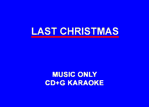 LAST CHRISTMAS

MUSIC ONLY
CD-I-G KARAOKE