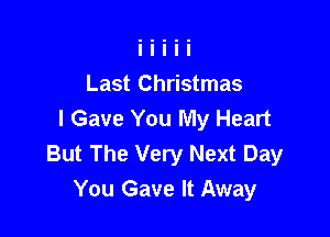 Last Christmas

I Gave You My Heart
But The Very Next Day
You Gave It Away