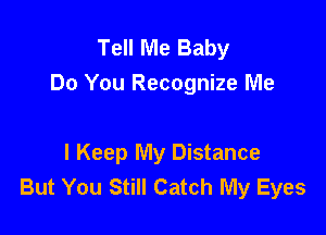 Tell Me Baby
Do You Recognize Me

I Keep My Distance
But You Still Catch My Eyes