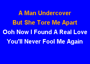 A Man Undercover
But She Tore Me Apart
Ooh Now I Found A Real Love

You'll Never Fool Me Again