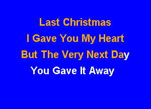 Last Christmas
I Gave You My Heart
But The Very Next Day

You Gave It Away