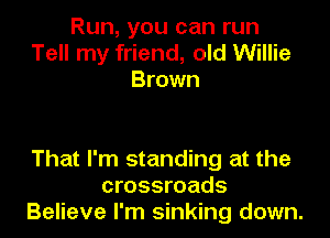 Run, you can run
Tell my friend, old Willie
Brown

That I'm standing at the
crossroads
Believe I'm sinking down.