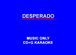 DESPERADO

MUSIC ONLY
CD-I-G KARAOKE
