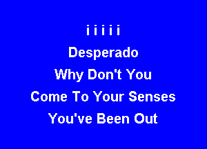 Desperado
Why Don't You

Come To Your Senses
You've Been Out