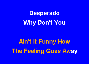 Desperado
Why Don't You

Ain't It Funny How
The Feeling Goes Away
