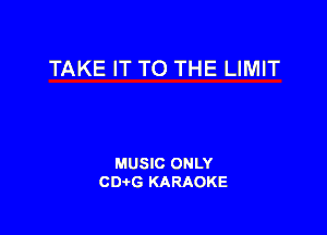 TAKE IT TO THE LIMIT

MUSIC ONLY
CDAtG KARAOKE