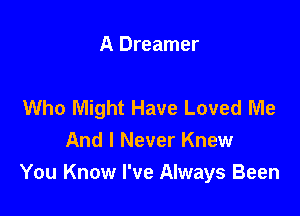 A Dreamer

Who Might Have Loved Me

And I Never Knew
You Know I've Always Been