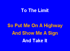 To The Limit

So Put Me On A Highway

And Show Me A Sign
And Take It