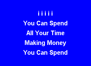 You Can Spend
All Your Time

Making Money
You Can Spend
