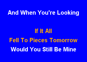And When You're Looking

If It All
Fell To Pieces Tomorrow
Would You Still Be Mine