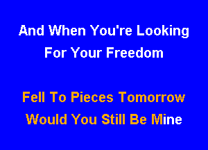 And When You're Looking
For Your Freedom

Fell To Pieces Tomorrow
Would You Still Be Mine
