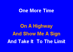 One More Time

On A Highway

And Show Me A Sign
And Take It To The Limit