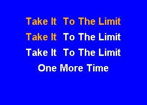 Take It To The Limit
Take It To The Limit
Take It To The Limit

One More Time