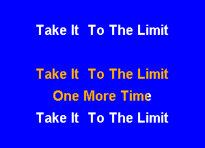Take It To The Limit

Take It To The Limit

One More Time
Take It To The Limit