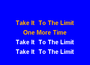 Take It To The Limit

One More Time
Take It To The Limit
Take It To The Limit