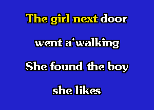 The girl next door

went a'walking

She found the boy

she likes