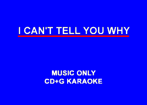 I CAN'T TELL YOU WHY

MUSIC ONLY
CDAtG KARAOKE
