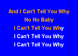 And I Can't Tell You Why
No No Baby
I Can't Tell You Why

I Can't Tell You Why
I Can't Tell You Why