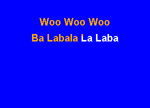 W00 W00 W00
Ba Labala La Laba