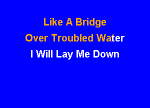 Like A Bridge
Over Troubled Water
I Will Lay Me Down