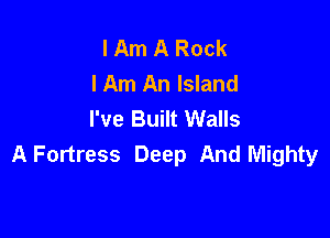 I Am A Rock
I Am An Island
I've Built Walls

A Fortress Deep And Mighty