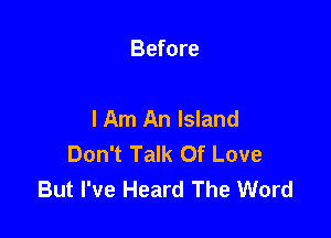 Before

I Am An Island

Don't Talk Of Love
But I've Heard The Word
