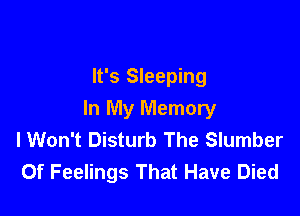 It's Sleeping

In My Memory
I Won't Disturb The Slumber
0f Feelings That Have Died