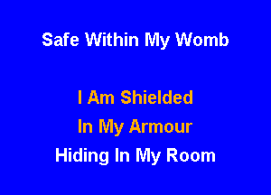 Safe Within My Womb

I Am Shielded
In My Armour
Hiding In My Room