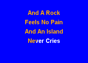 And A Rock
Feels No Pain
And An Island

Never Cries