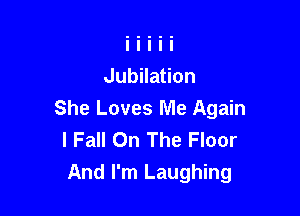 Jubilation

She Loves Me Again
I Fall On The Floor
And I'm Laughing