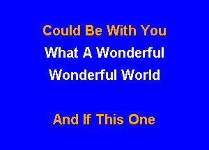Could Be With You
What A Wonderful
Wonderful World

And If This One