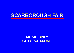 SCARBOROUGH FAIR

MUSIC ONLY
CDAtG KARAOKE